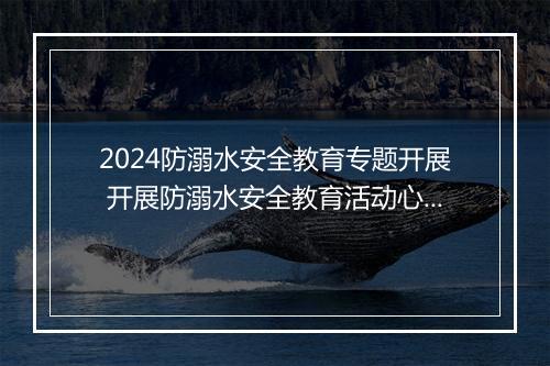 2024防溺水安全教育专题开展 开展防溺水安全教育活动心得推荐合集10篇