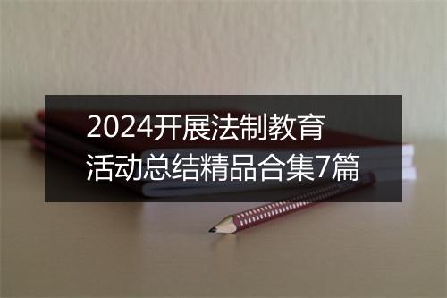 2024开展法制教育活动总结精品合集7篇