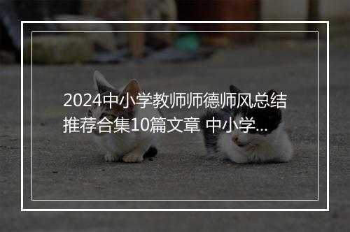 2024中小学教师师德师风总结推荐合集10篇文章 中小学教师师德师风总结推荐合集10篇
