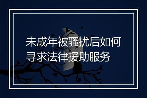 未成年被骚扰后如何寻求法律援助服务