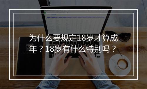 为什么要规定18岁才算成年？18岁有什么特别吗？