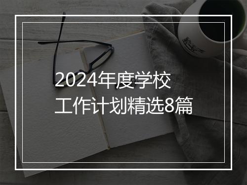 2024年度学校工作计划精选8篇