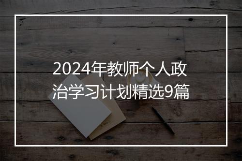 2024年教师个人政治学习计划精选9篇