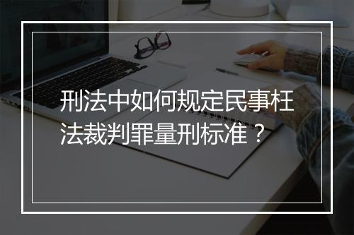 刑法中如何规定民事枉法裁判罪量刑标准？