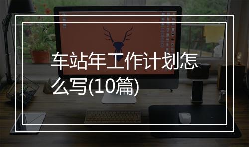 车站年工作计划怎么写(10篇)