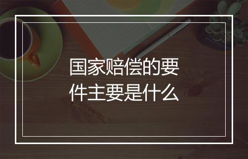 国家赔偿的要件主要是什么