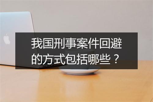 我国刑事案件回避的方式包括哪些？
