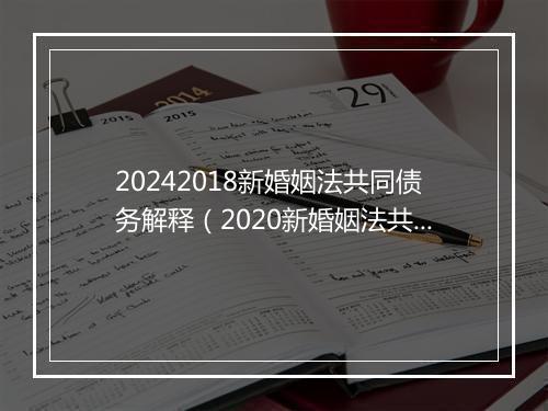 20242018新婚姻法共同债务解释（2020新婚姻法共债共签）