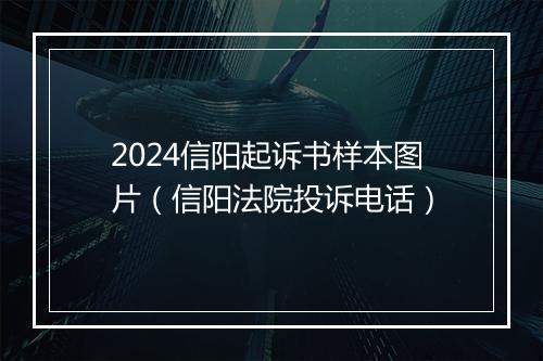 2024信阳起诉书样本图片（信阳法院投诉电话）