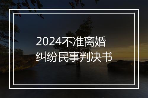 2024不准离婚纠纷民事判决书