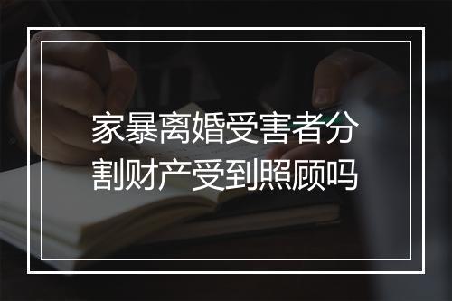 家暴离婚受害者分割财产受到照顾吗