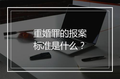 重婚罪的报案标准是什么？