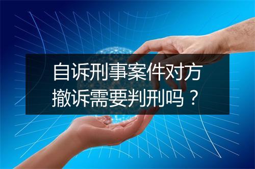 自诉刑事案件对方撤诉需要判刑吗？