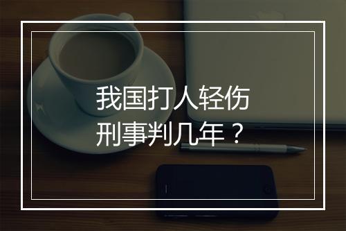 我国打人轻伤刑事判几年？