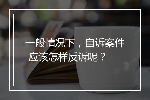 一般情况下，自诉案件 应该怎样反诉呢？