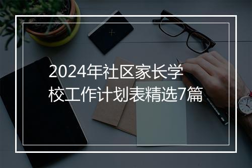 2024年社区家长学校工作计划表精选7篇