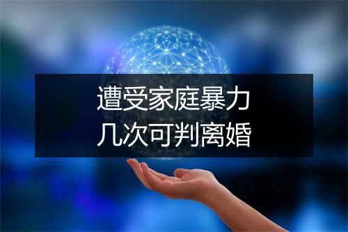 遭受家庭暴力几次可判离婚