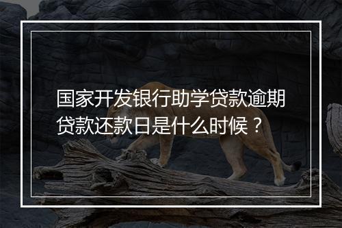 国家开发银行助学贷款逾期贷款还款日是什么时候？