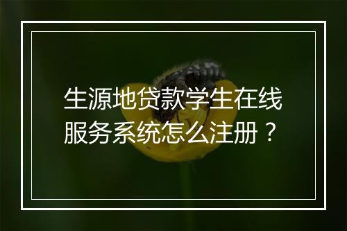 生源地贷款学生在线服务系统怎么注册？