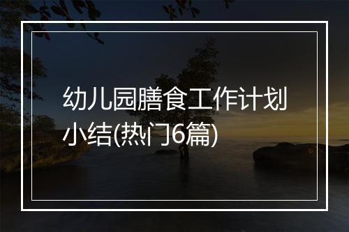 幼儿园膳食工作计划小结(热门6篇)