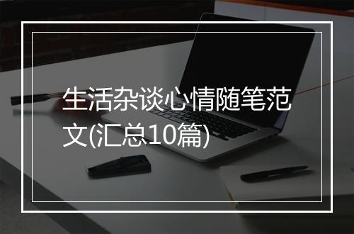 生活杂谈心情随笔范文(汇总10篇)
