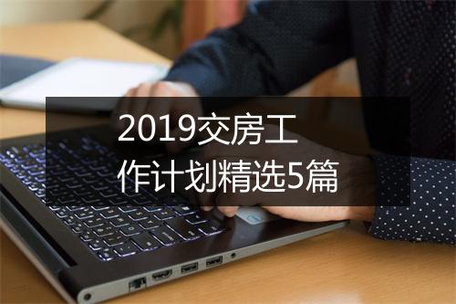 2019交房工作计划精选5篇