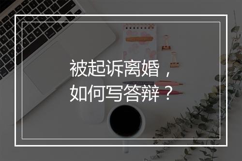 被起诉离婚，如何写答辩？