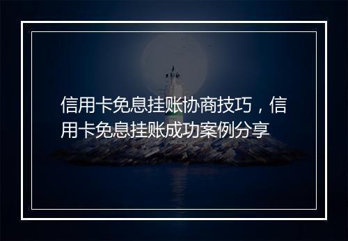 信用卡免息挂账协商技巧，信用卡免息挂账成功案例分享