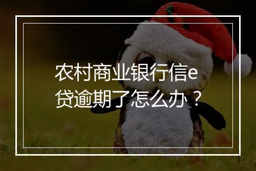 农村商业银行信e贷逾期了怎么办？