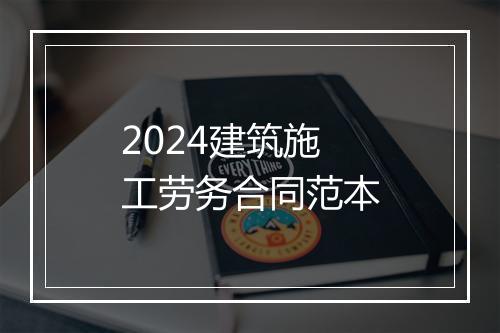 2024建筑施工劳务合同范本