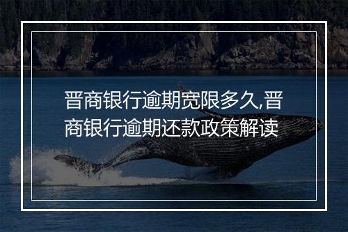 晋商银行逾期宽限多久,晋商银行逾期还款政策解读