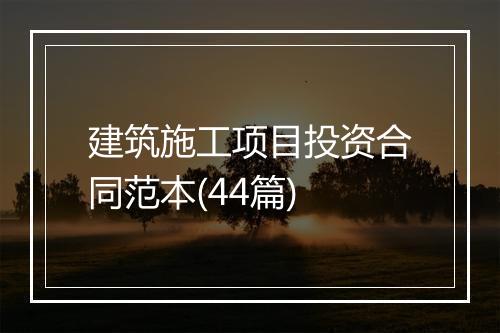 建筑施工项目投资合同范本(44篇)
