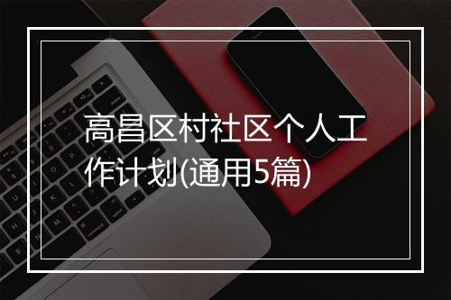 高昌区村社区个人工作计划(通用5篇)