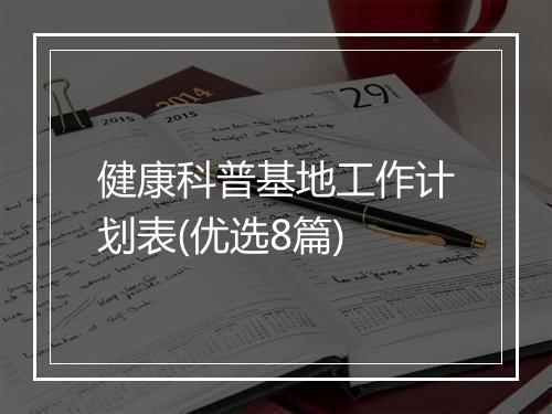 健康科普基地工作计划表(优选8篇)