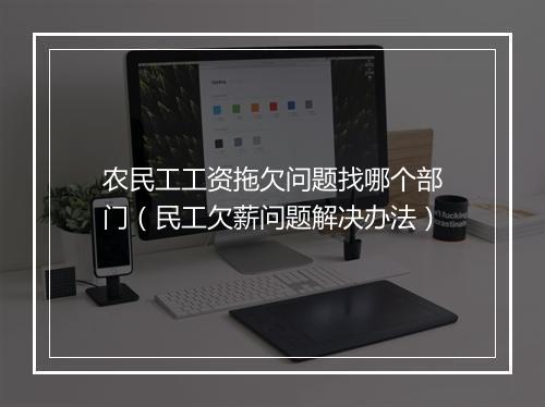 农民工工资拖欠问题找哪个部门（民工欠薪问题解决办法）