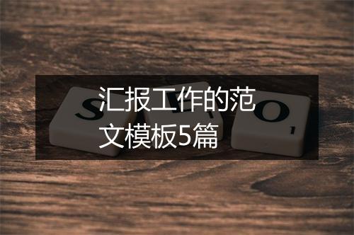 汇报工作的范文模板5篇