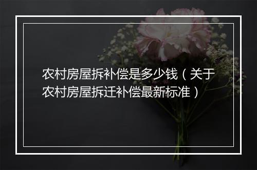 农村房屋拆补偿是多少钱（关于农村房屋拆迁补偿最新标准）