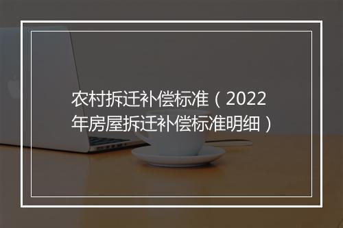 农村拆迁补偿标准（2022年房屋拆迁补偿标准明细）