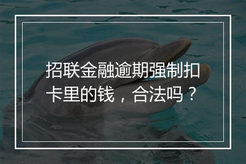 招联金融逾期强制扣卡里的钱，合法吗？