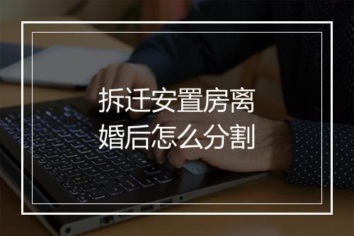 拆迁安置房离婚后怎么分割