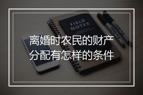 离婚时农民的财产分配有怎样的条件