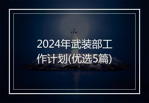 2024年武装部工作计划(优选5篇)