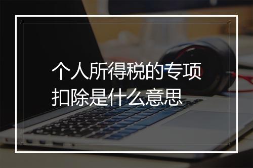 个人所得税的专项扣除是什么意思