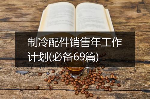 制冷配件销售年工作计划(必备69篇)