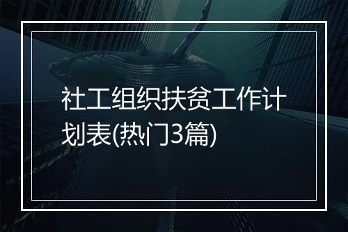 社工组织扶贫工作计划表(热门3篇)