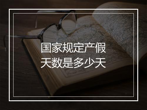 国家规定产假天数是多少天