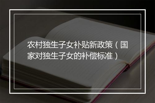 农村独生子女补贴新政策（国家对独生子女的补偿标准）