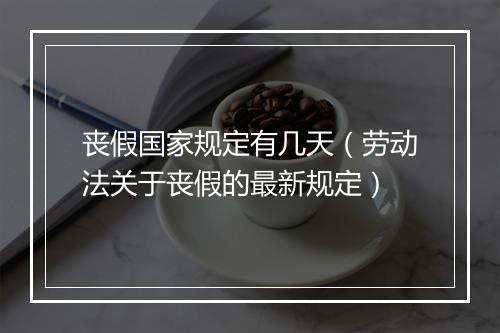 丧假国家规定有几天（劳动法关于丧假的最新规定）