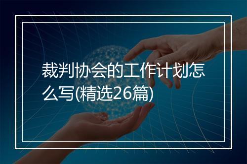 裁判协会的工作计划怎么写(精选26篇)