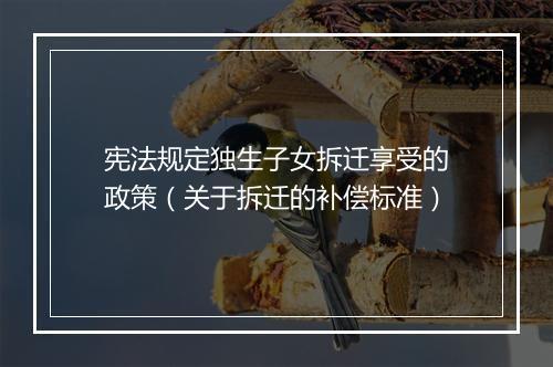宪法规定独生子女拆迁享受的政策（关于拆迁的补偿标准）